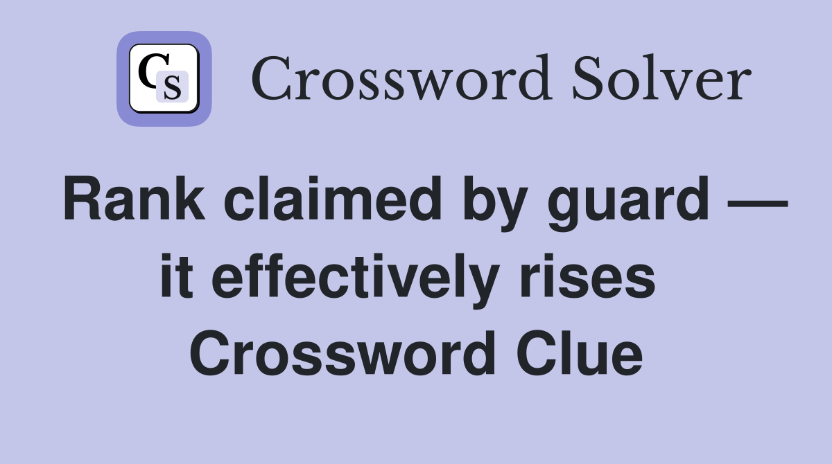 Rank claimed by guard — it effectively rises  Crossword Clue
