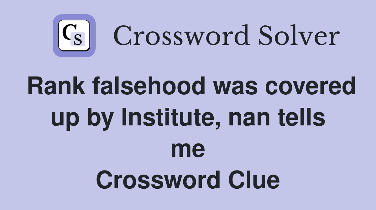 Rank falsehood was covered up by Institute, nan tells me Crossword Clue