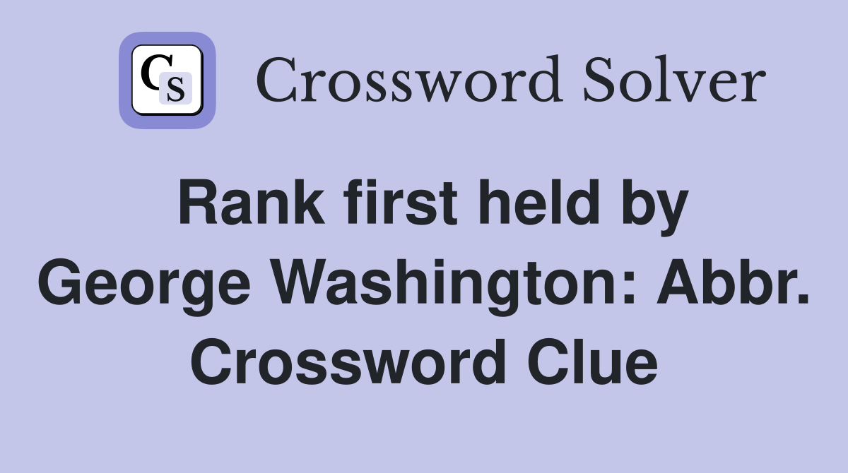 Rank first held by George Washington: Abbr. Crossword Clue