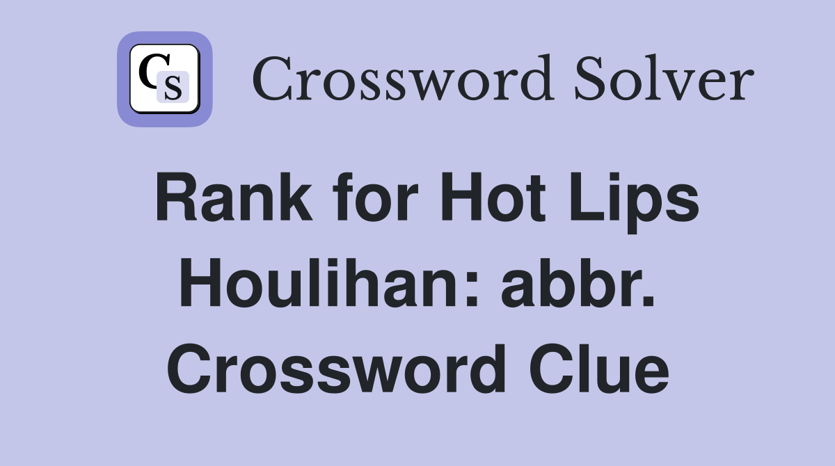 Rank for Hot Lips Houlihan: abbr. Crossword Clue