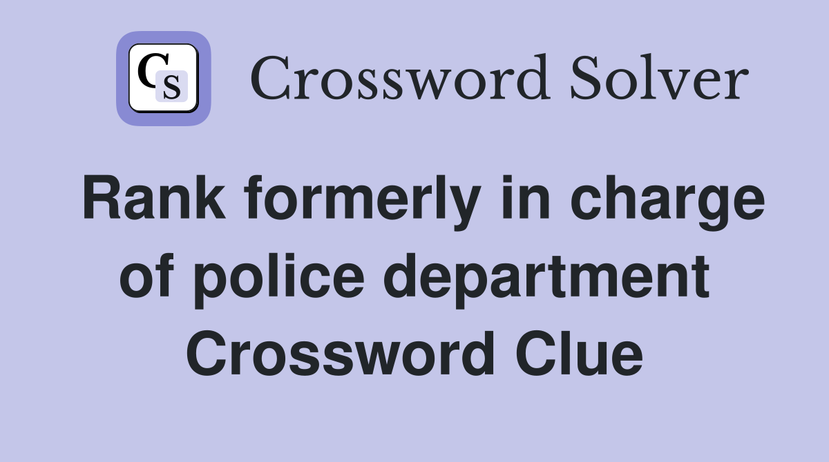 Rank formerly in charge of police department Crossword Clue