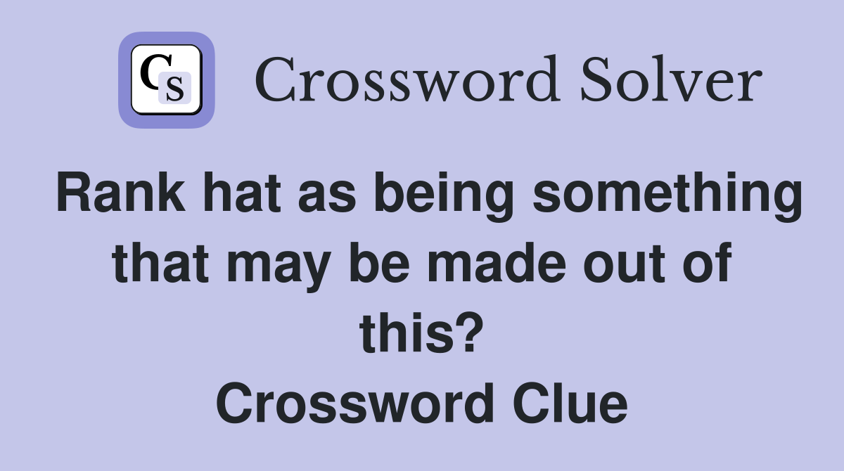 Rank hat as being something that may be made out of this? Crossword Clue