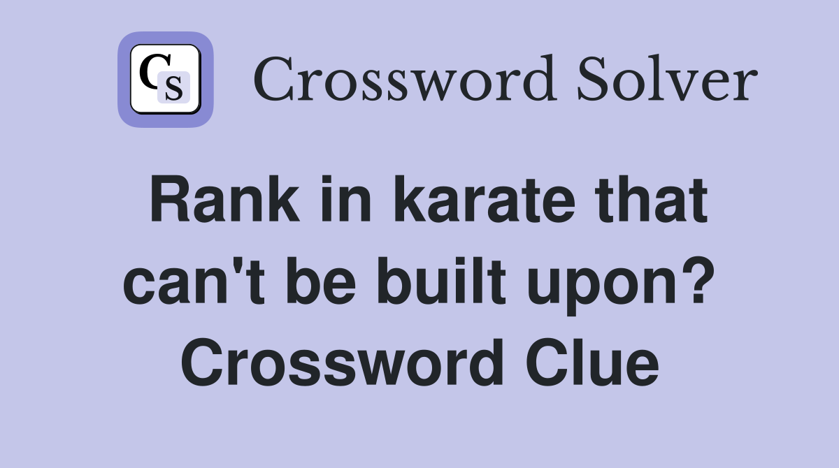 Rank in karate that can't be built upon? Crossword Clue