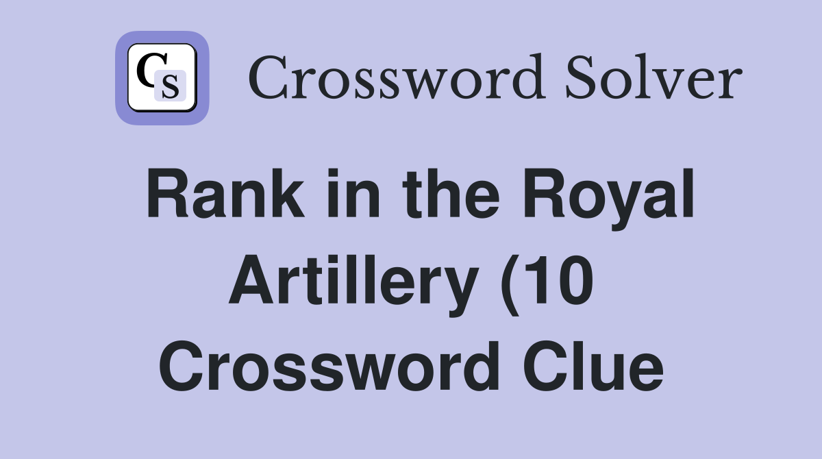 Rank in the Royal Artillery (10) Crossword Clue Answers Crossword Rank in the Royal Artillery (10) Crossword Clue Answers Crossword