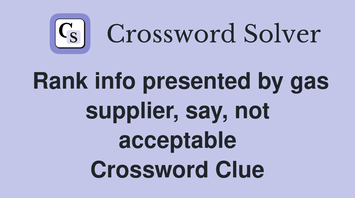 Rank info presented by gas supplier, say, not acceptable Crossword Clue
