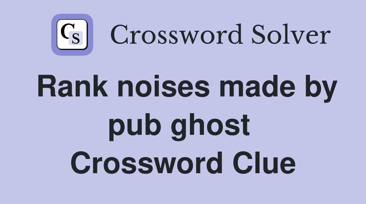 Rank noises made by pub ghost  Crossword Clue
