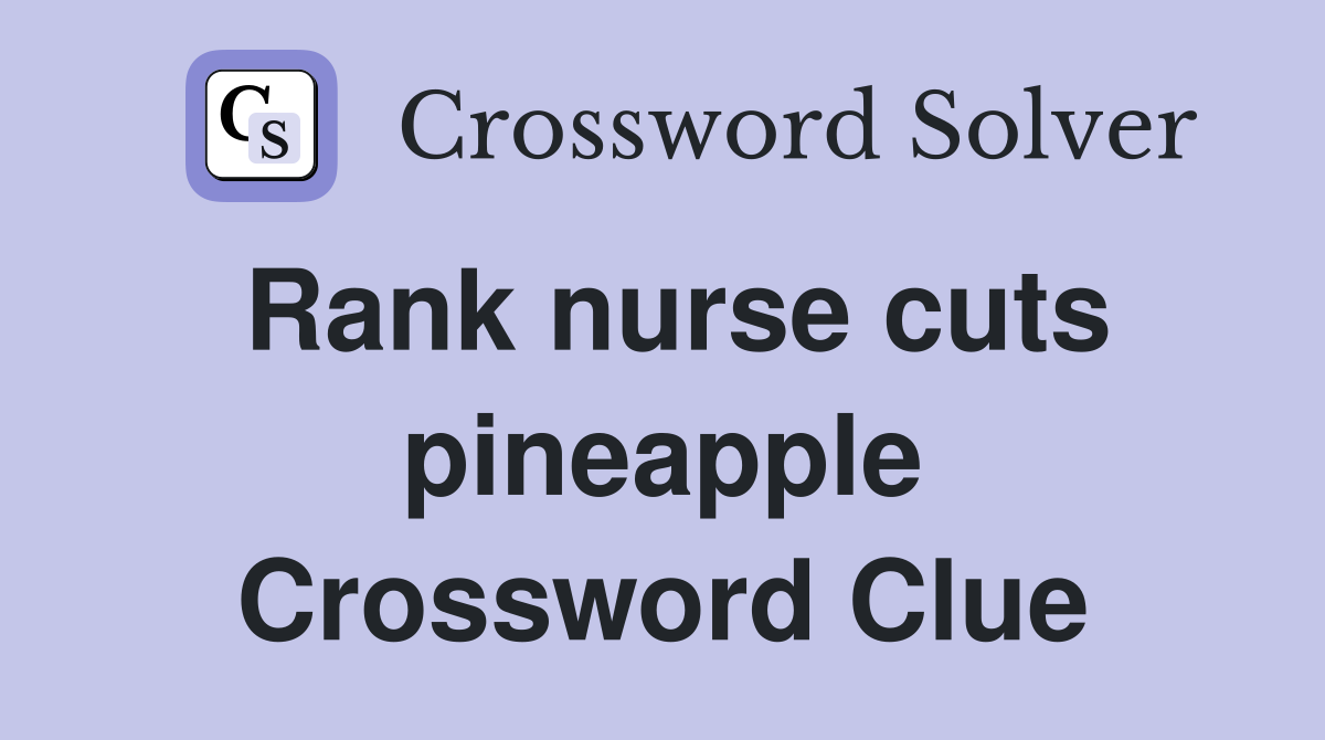 Rank nurse cuts pineapple Crossword Clue