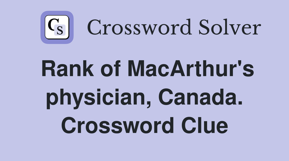 Rank of MacArthur's physician, Canada. Crossword Clue