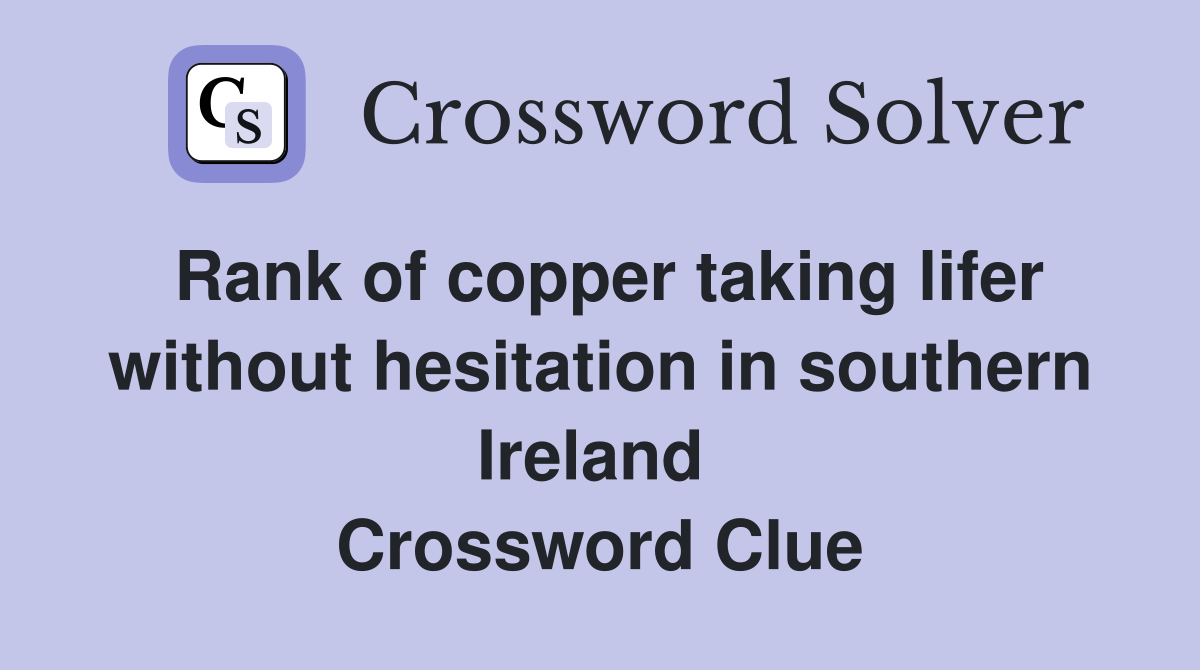 Rank of copper taking lifer without hesitation in southern Ireland  Crossword Clue