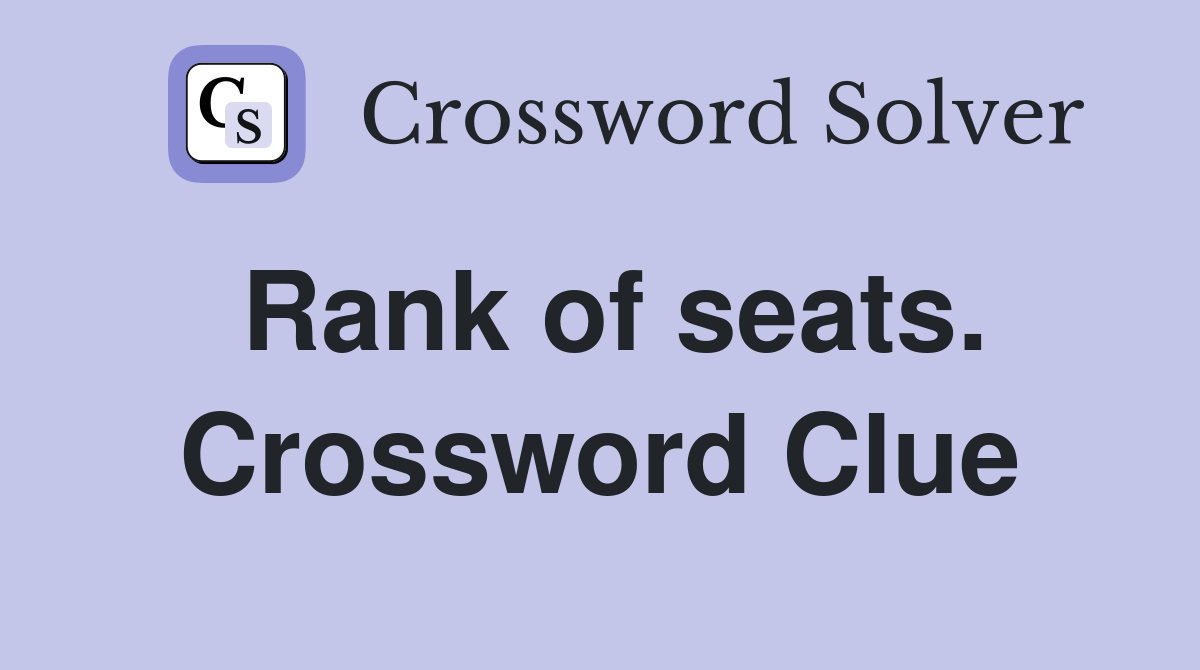 Rank of seats. Crossword Clue