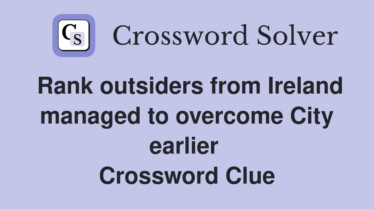 Rank outsiders from Ireland managed to overcome City earlier  Crossword Clue