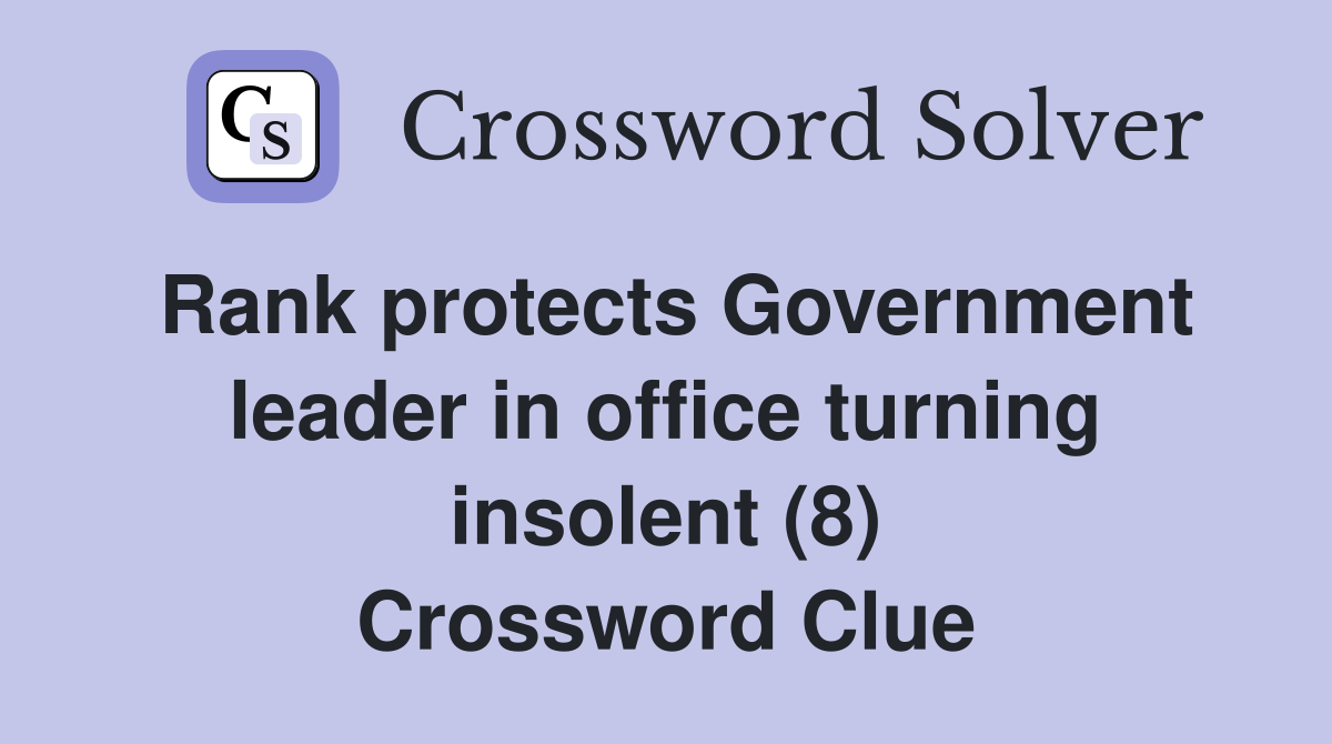 Rank protects Government leader in office turning insolent (8) Crossword Clue