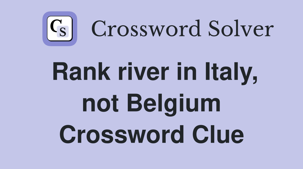 Rank river in Italy, not Belgium Crossword Clue