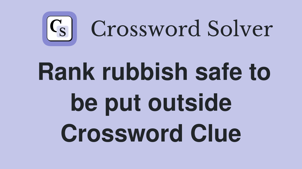 Rank rubbish safe to be put outside Crossword Clue