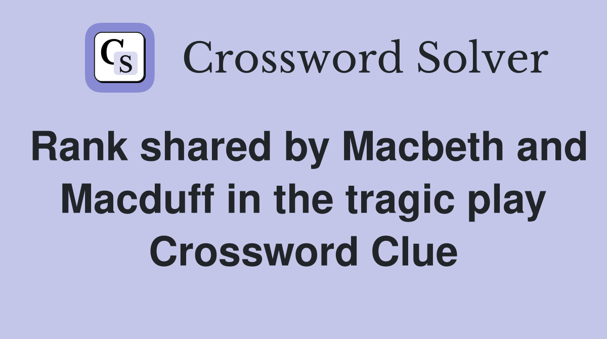 Rank shared by Macbeth and Macduff in the tragic play Crossword Clue