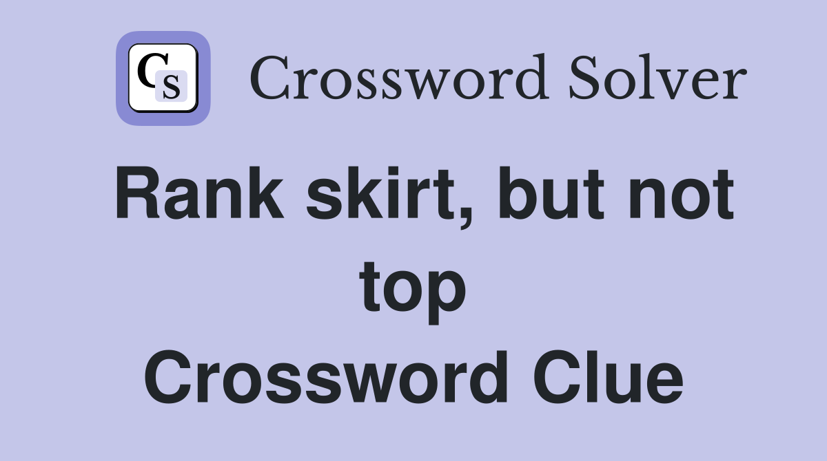 Rank skirt, but not top Crossword Clue