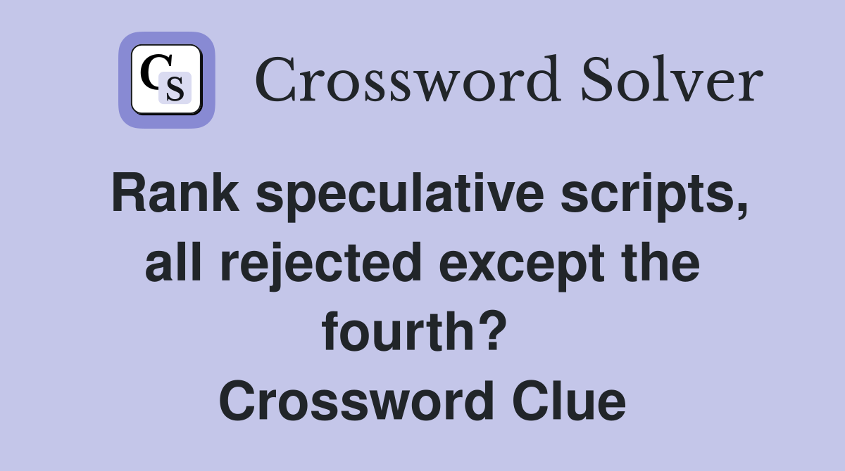 Rank speculative scripts, all rejected except the fourth?  Crossword Clue