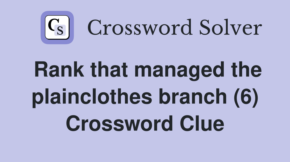 Rank that managed the plainclothes branch (6) Crossword Clue