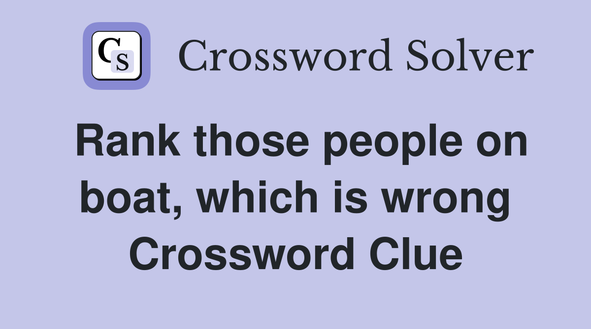 Rank those people on boat, which is wrong Crossword Clue