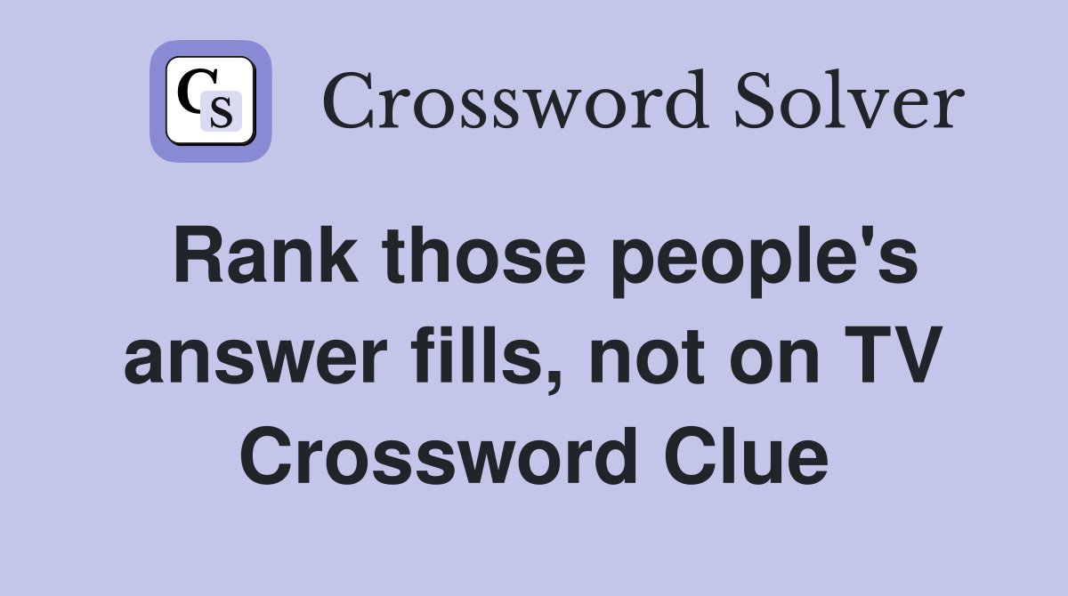Rank those people's answer fills, not on TV Crossword Clue