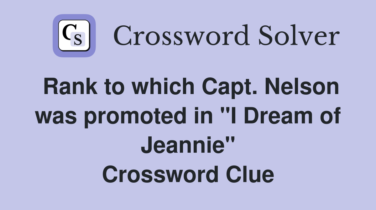 Rank to which Capt. Nelson was promoted in "I Dream of Jeannie" Crossword Clue