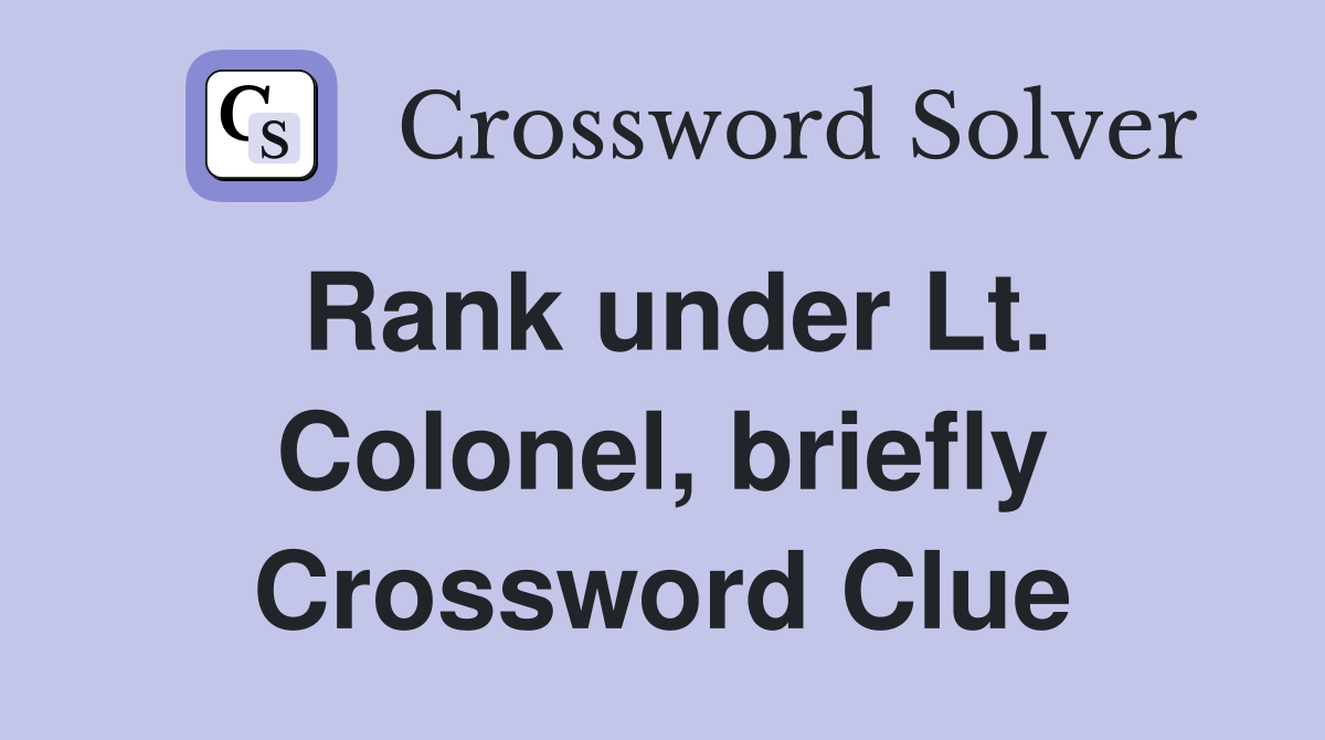 Rank under Lt. Colonel, briefly Crossword Clue