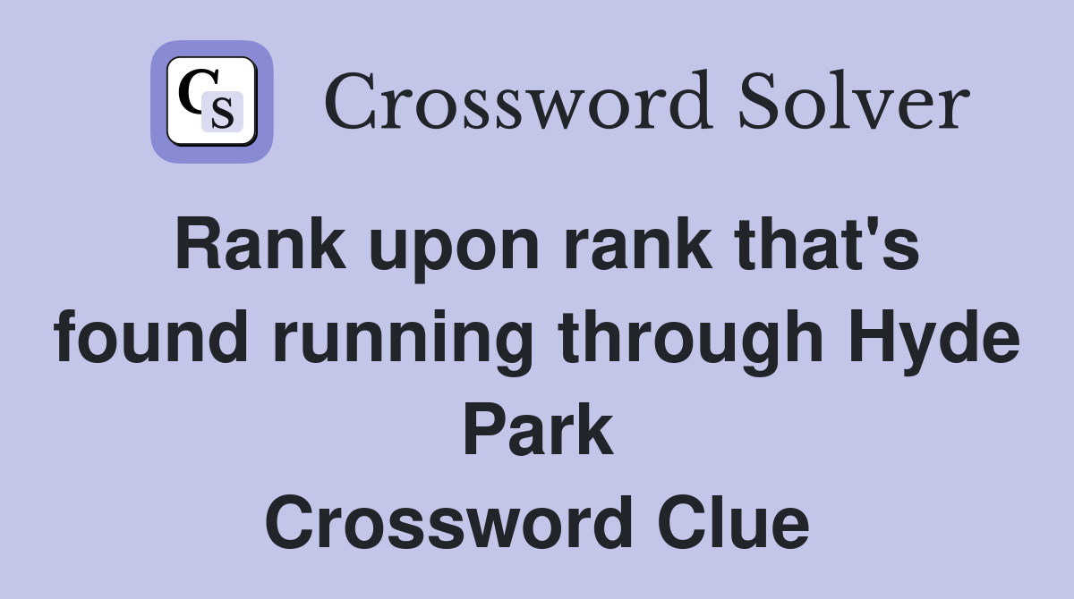 Rank upon rank that's found running through Hyde Park Crossword Clue