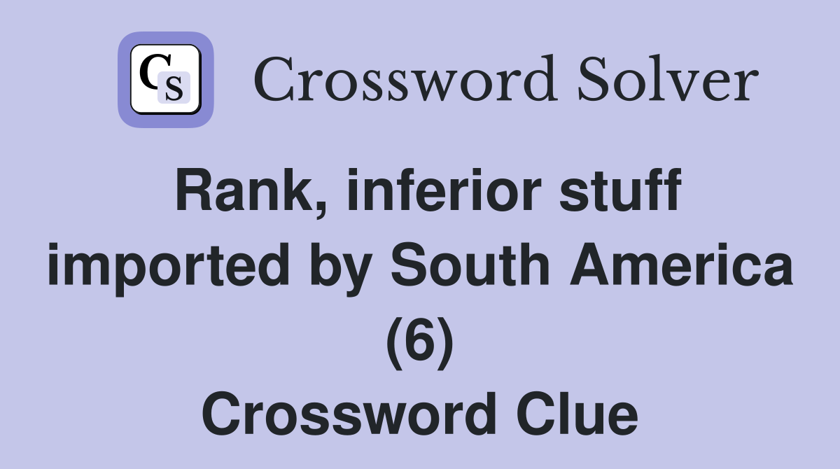 Rank, inferior stuff imported by South America (6) Crossword Clue