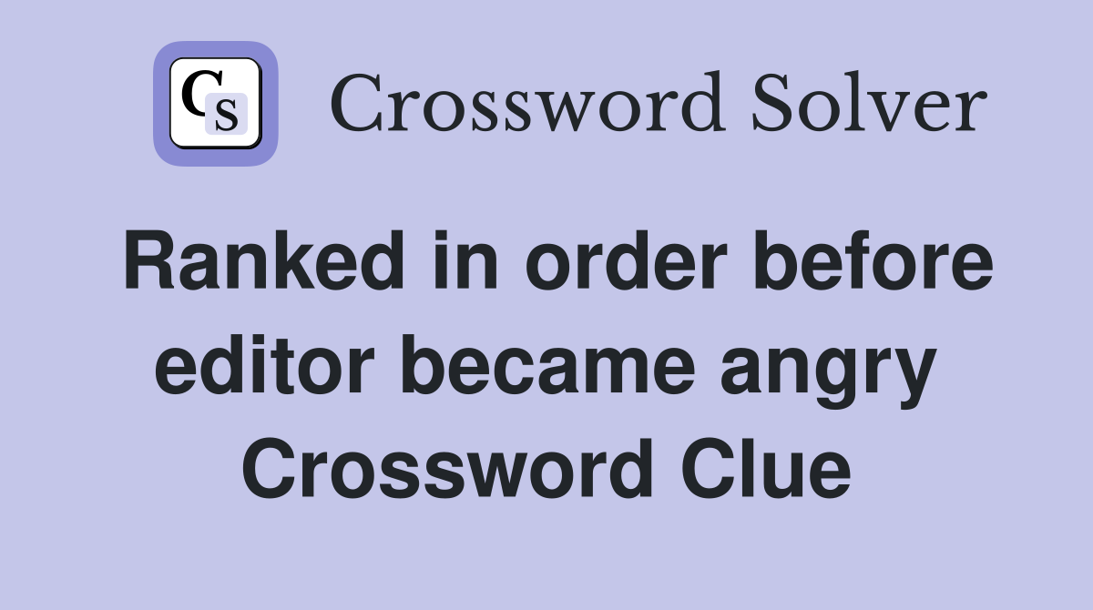 Ranked in order before editor became angry Crossword Clue