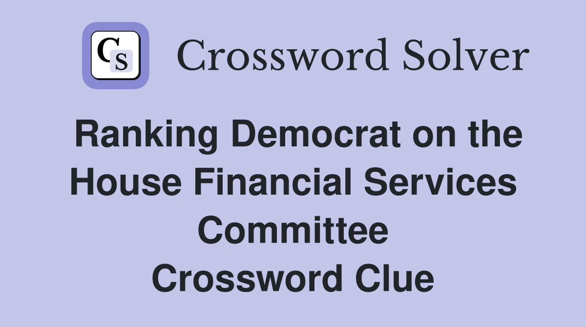 Ranking Democrat on the House Financial Services Committee Crossword Clue