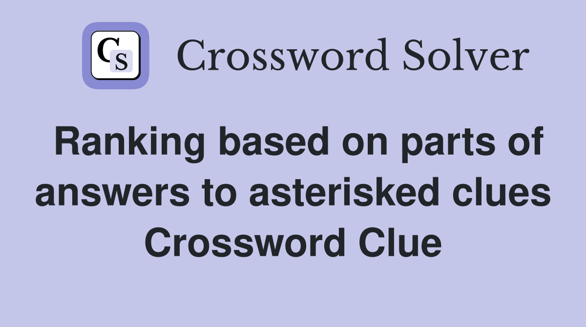 Ranking based on parts of answers to asterisked clues Crossword Clue