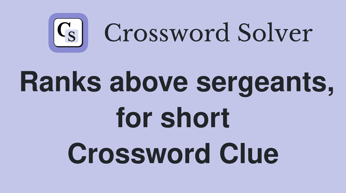 Ranks above sergeants, for short Crossword Clue