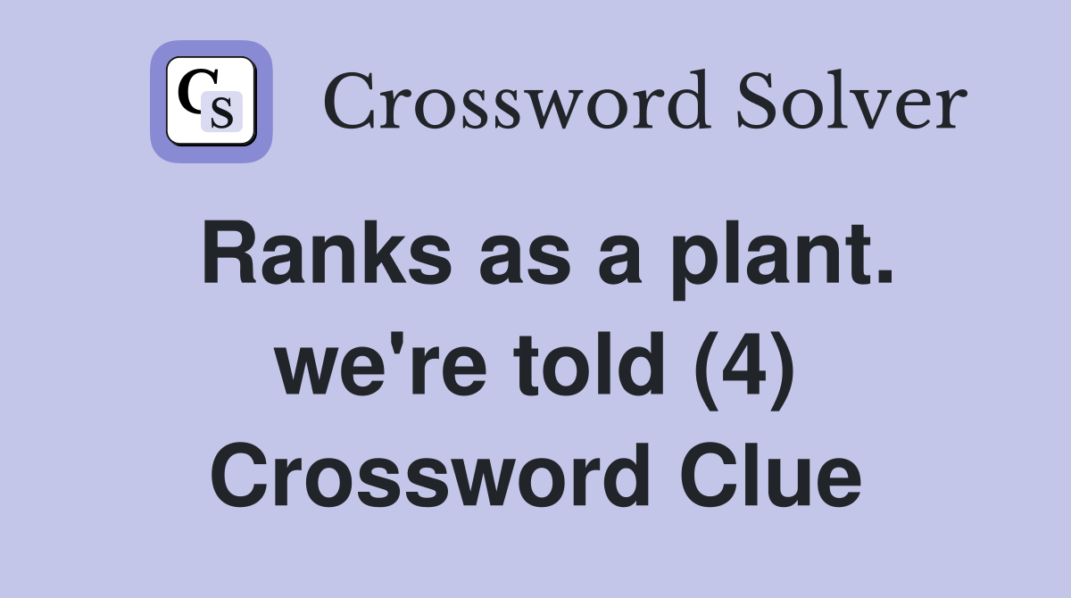 Ranks as a plant. we're told (4) Crossword Clue