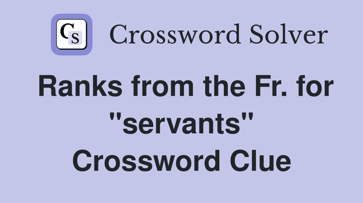 Ranks from the Fr. for "servants" Crossword Clue
