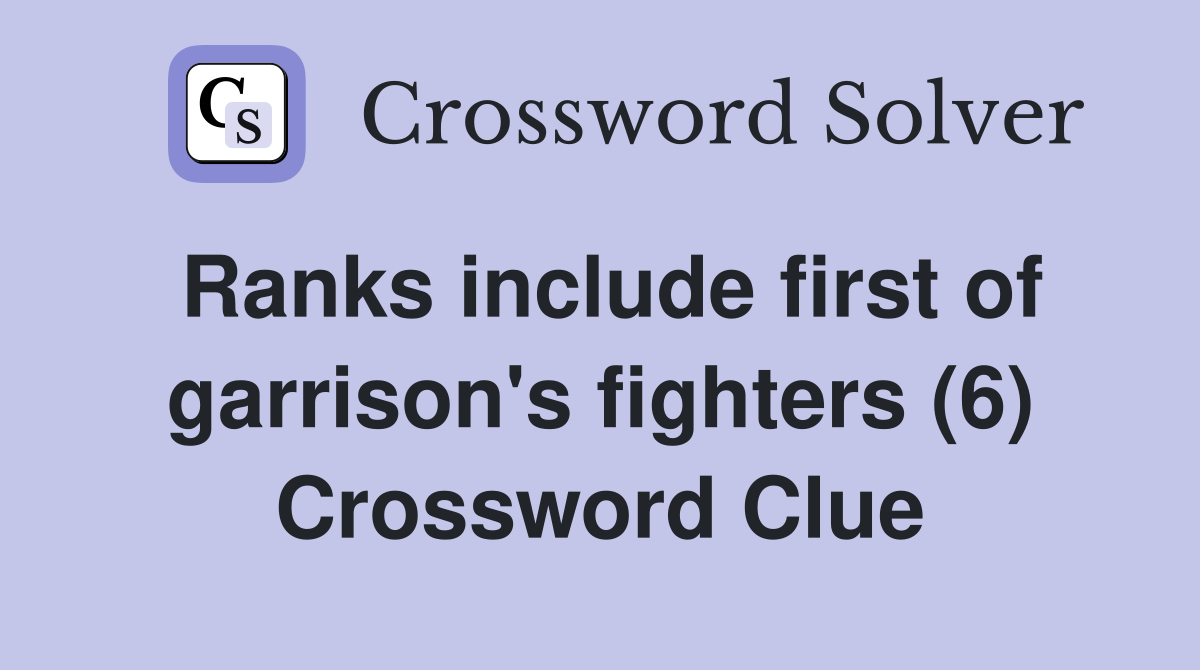 Ranks include first of garrison's fighters (6) Crossword Clue