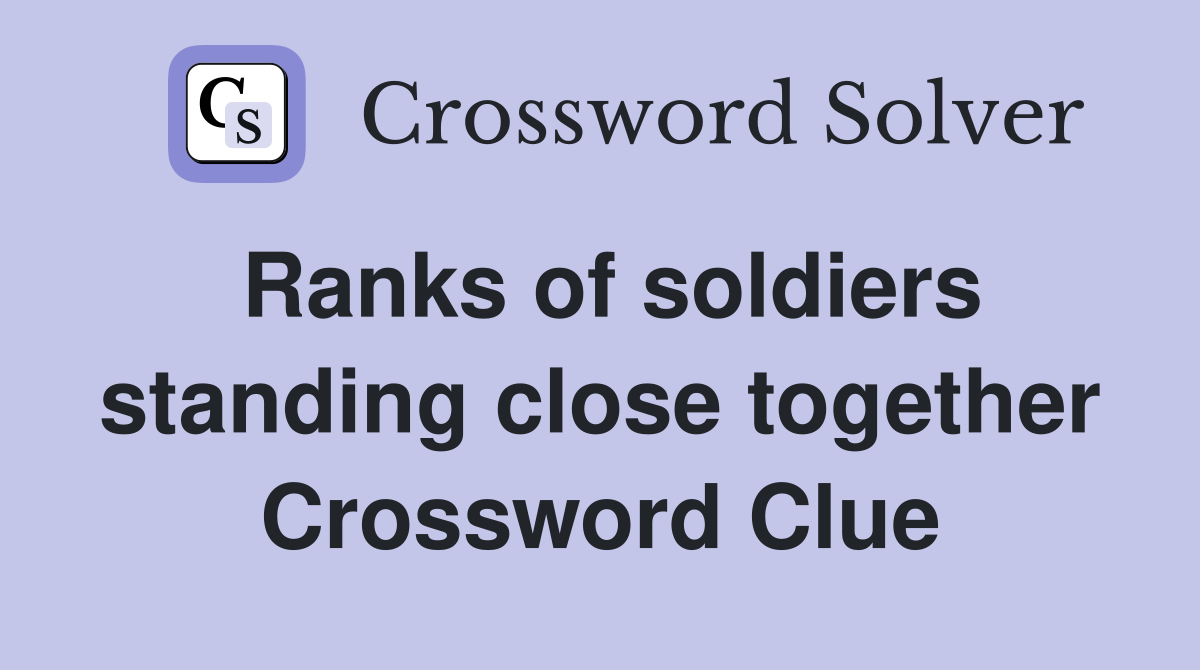 Ranks of soldiers standing close together Crossword Clue