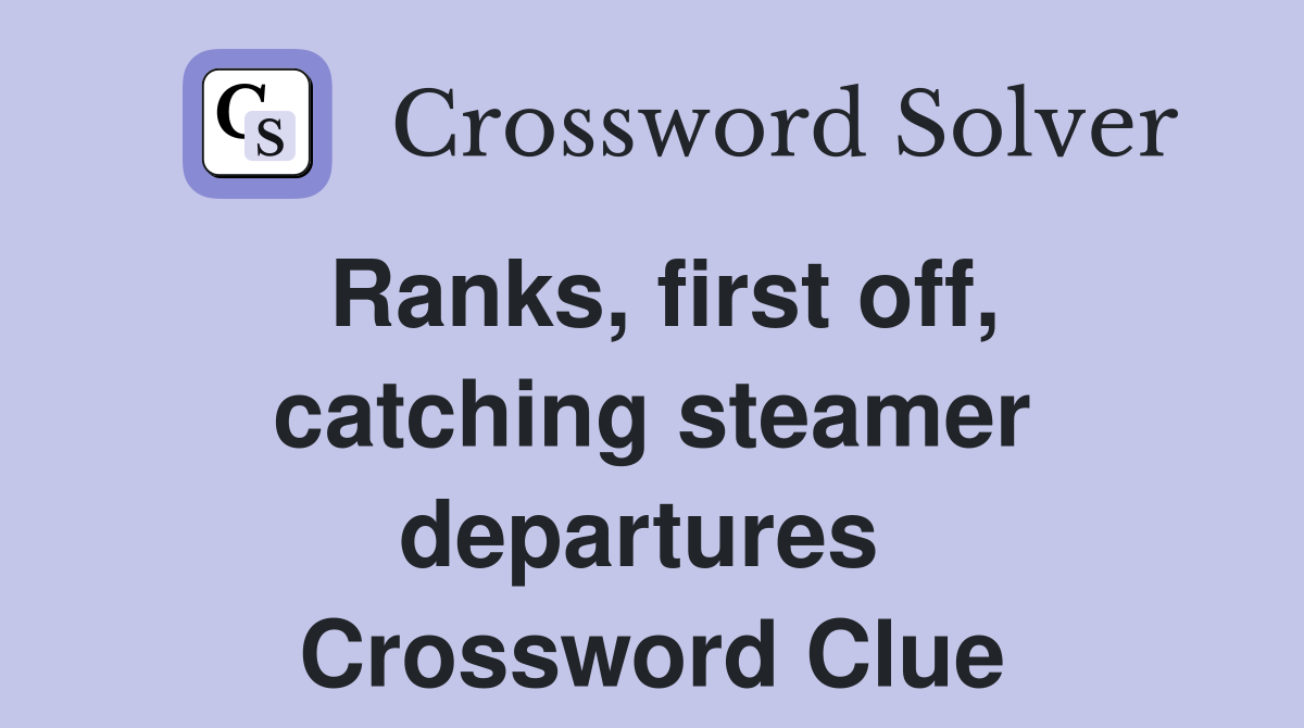 Ranks, first off, catching steamer departures  Crossword Clue