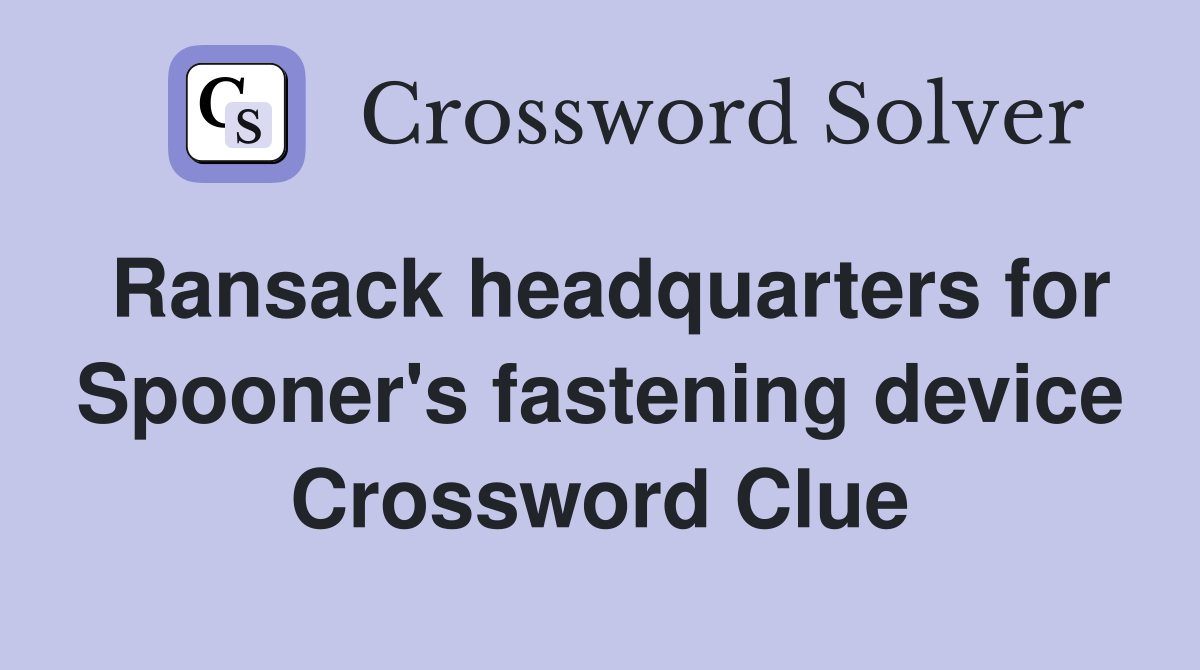 Ransack headquarters for Spooner's fastening device Crossword Clue