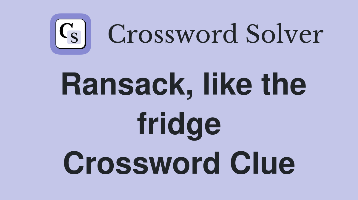 Ransack, like the fridge Crossword Clue