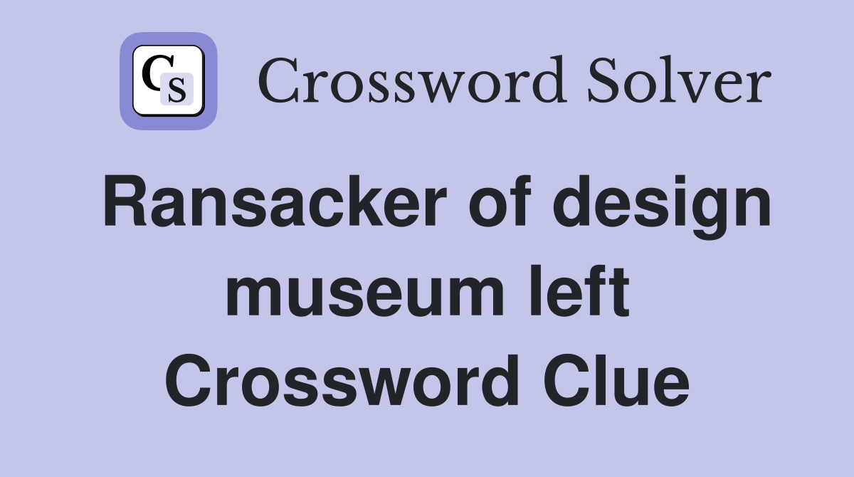 Ransacker of design museum left Crossword Clue