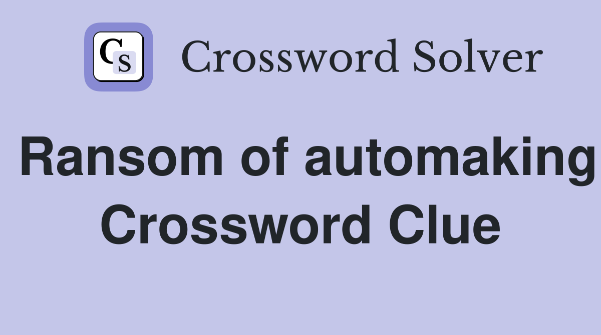Ransom of automaking Crossword Clue