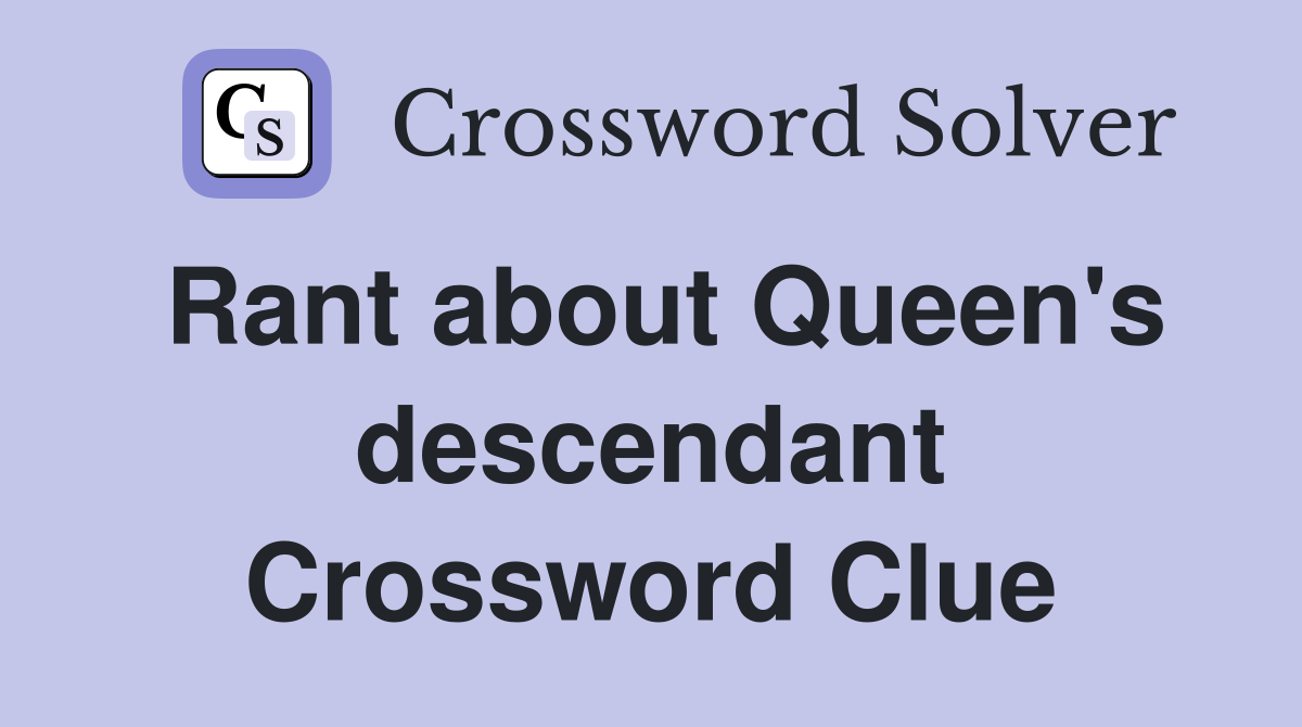 Rant about Queen's descendant Crossword Clue
