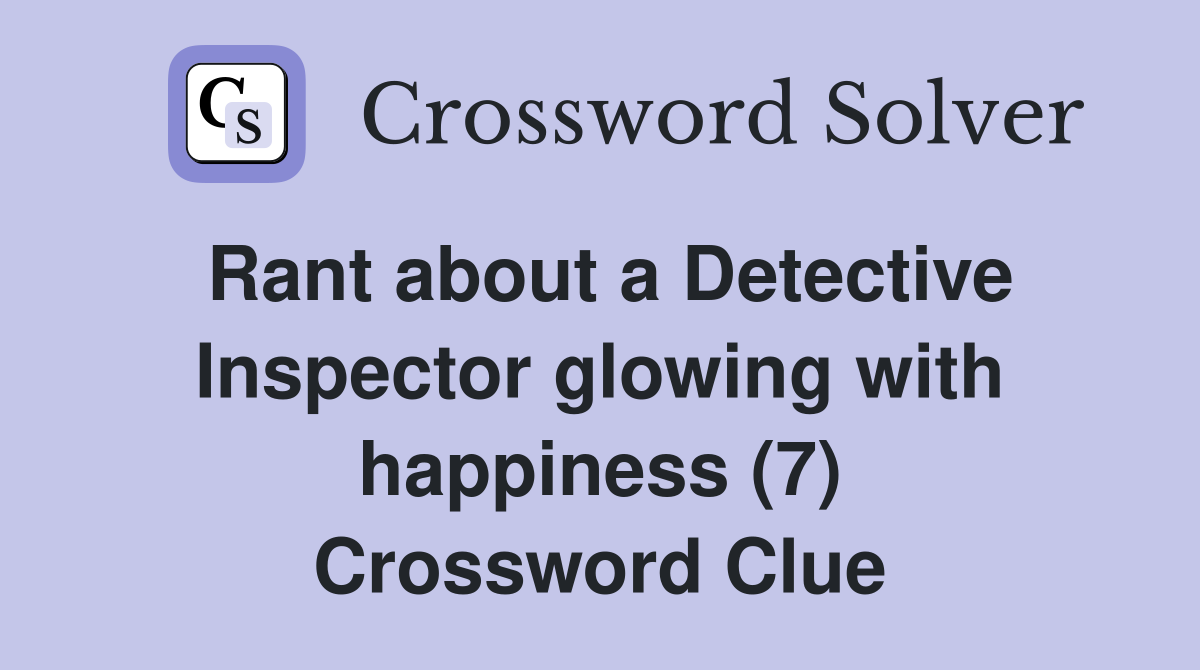 Rant about a Detective Inspector glowing with happiness (7) Crossword Clue