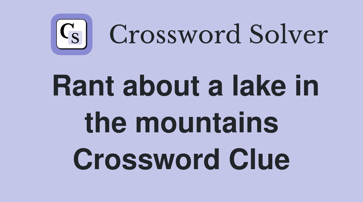 Rant about a lake in the mountains Crossword Clue