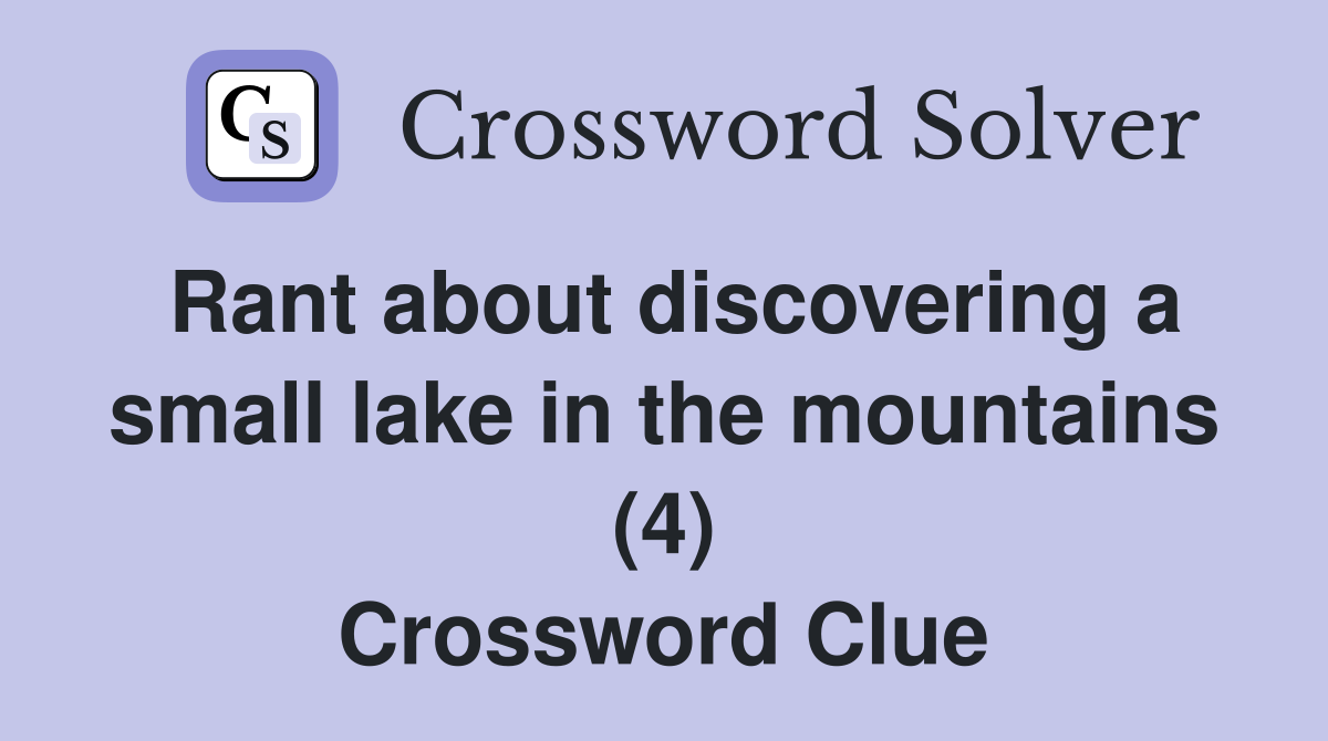 Rant about discovering a small lake in the mountains (4) Crossword Clue