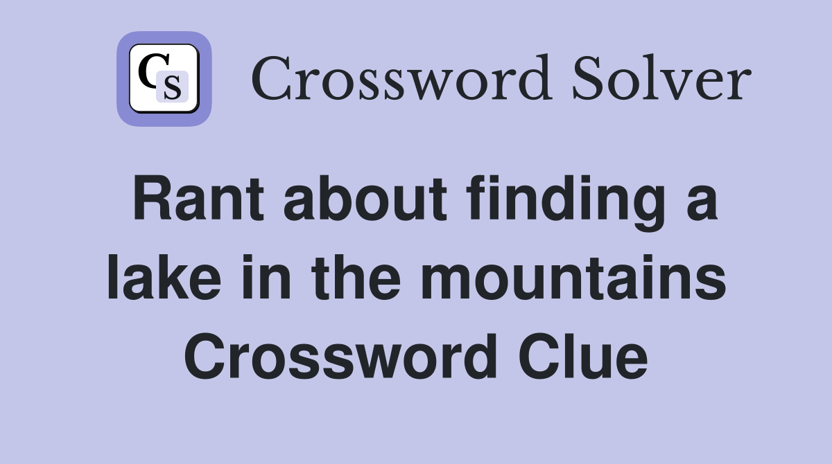 Rant about finding a lake in the mountains Crossword Clue