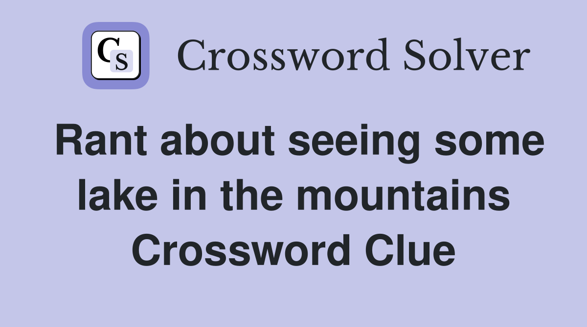 Rant about seeing some lake in the mountains Crossword Clue