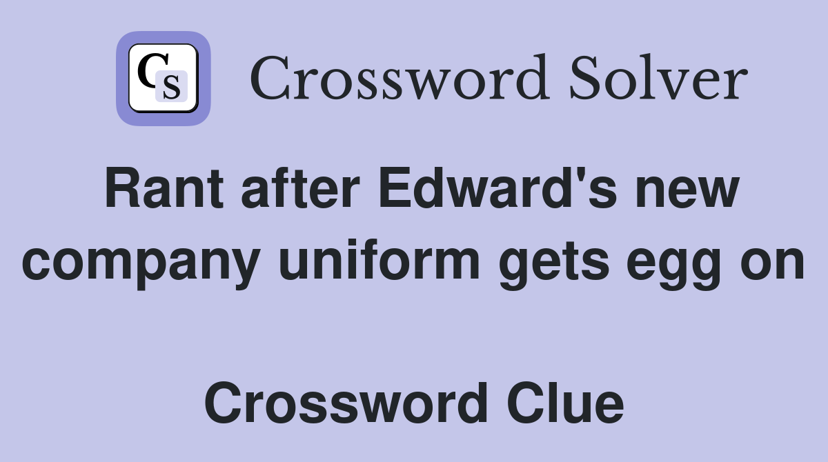 Rant after Edward's new company uniform gets egg on  Crossword Clue