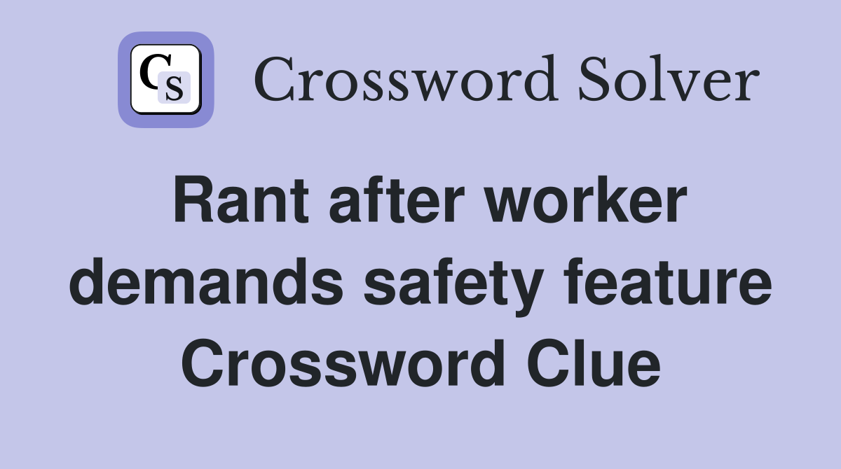 Rant after worker demands safety feature Crossword Clue