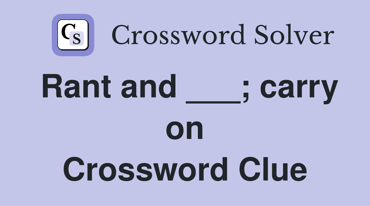 Rant and ___; carry on Crossword Clue